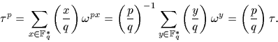 \begin{displaymath}
\tau^p=\sum_{x \in {\mathbb F}_q^*} \left(\frac{x}{q}\right)...
 ...t(\frac{y}{q}\right) \omega^{y}= \left(\frac{p}{q}\right) \tau.\end{displaymath}