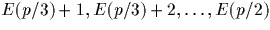 $E(p/3)+1, E(p/3)+2, \dots, E(p/2)$