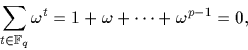 \begin{displaymath}
\sum_{t \in {\mathbb F}_q} \omega^t=1+\omega+\dots+ \omega^{p-1}=0,\end{displaymath}