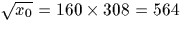 $\sqrt{x_0}=160 \times 308=564$