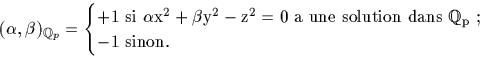 \begin{displaymath}
(\alpha,\beta)_{{\mathbb Q}_p}=
\begin{cases}
\rm{+1 \ si \ ...
...tion \ dans\ }
{\mathbb Q}_p~;\\
\rm{-1 \ sinon.}\end{cases}\end{displaymath}