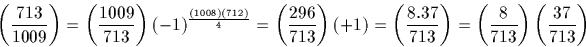 \begin{displaymath}
\left(\frac{713}{1009}\right) =\left(\frac{1009}{713}\right)...
...}\right)=\left(\frac{8}{713}\right) \left(\frac{37}{713}\right)\end{displaymath}