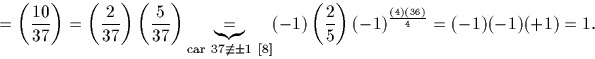 \begin{displaymath}
=\left(\frac{10}{37}\right)=\left(\frac{2}{37}\right) \left(...
... \left(\frac{2}{5}\right)(-1)^\frac{(4)(36)}{4}=(-1)(-1)(+1)=1.\end{displaymath}