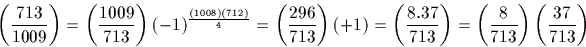 \begin{displaymath}
\left(\frac{713}{1009}\right) =\left(\frac{1009}{713}\right)...
 ...}\right)=\left(\frac{8}{713}\right) \left(\frac{37}{713}\right)\end{displaymath}